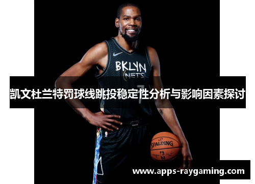 凯文杜兰特罚球线跳投稳定性分析与影响因素探讨