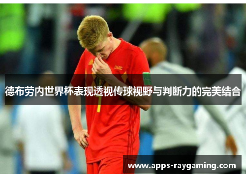 德布劳内世界杯表现透视传球视野与判断力的完美结合