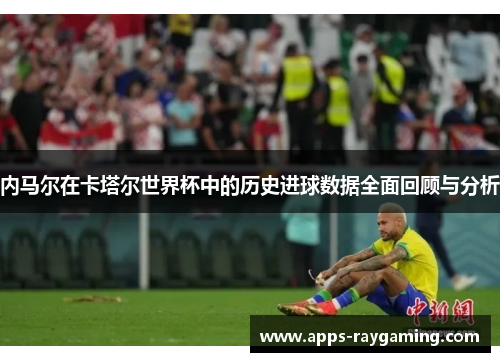 内马尔在卡塔尔世界杯中的历史进球数据全面回顾与分析
