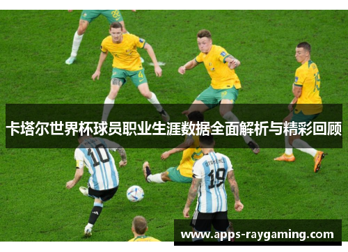 卡塔尔世界杯球员职业生涯数据全面解析与精彩回顾