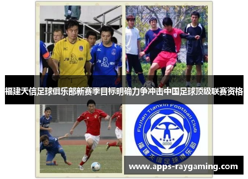 福建天信足球俱乐部新赛季目标明确力争冲击中国足球顶级联赛资格