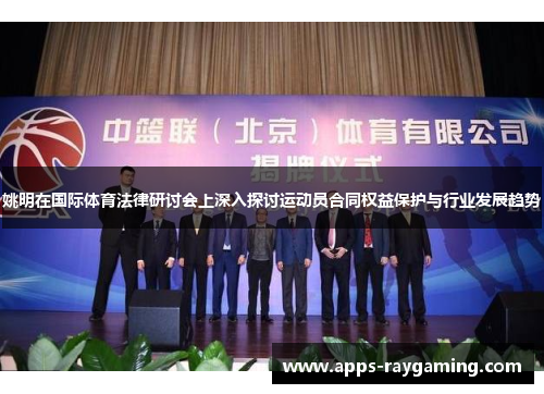 姚明在国际体育法律研讨会上深入探讨运动员合同权益保护与行业发展趋势