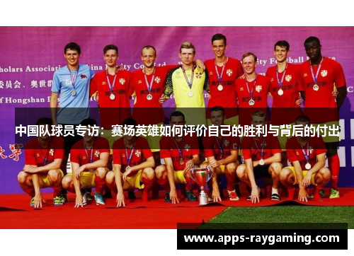 中国队球员专访：赛场英雄如何评价自己的胜利与背后的付出