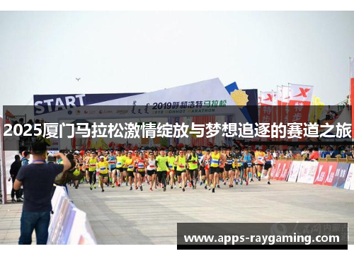 2025厦门马拉松激情绽放与梦想追逐的赛道之旅