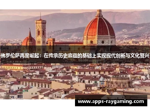 佛罗伦萨再度崛起：在传承历史底蕴的基础上实现现代创新与文化复兴