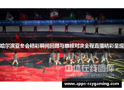 哈尔滨亚冬会精彩瞬间回顾与巅峰对决全程直播精彩呈现