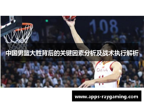 中国男篮大胜背后的关键因素分析及战术执行解析