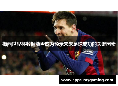 梅西世界杯数据能否成为预示未来足球成功的关键因素