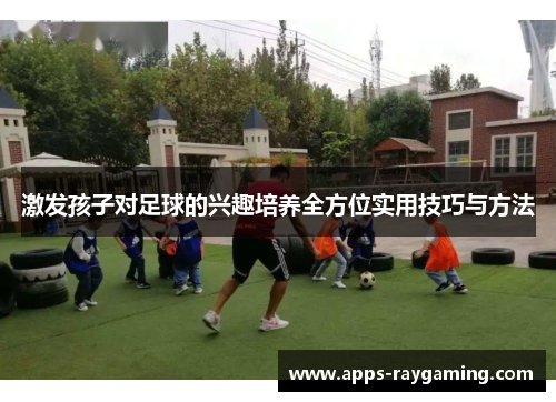 激发孩子对足球的兴趣培养全方位实用技巧与方法