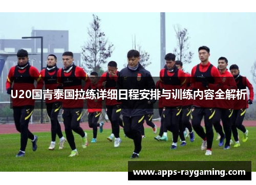 U20国青泰国拉练详细日程安排与训练内容全解析