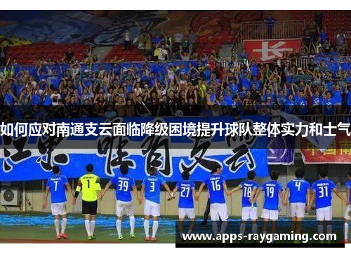 如何应对南通支云面临降级困境提升球队整体实力和士气