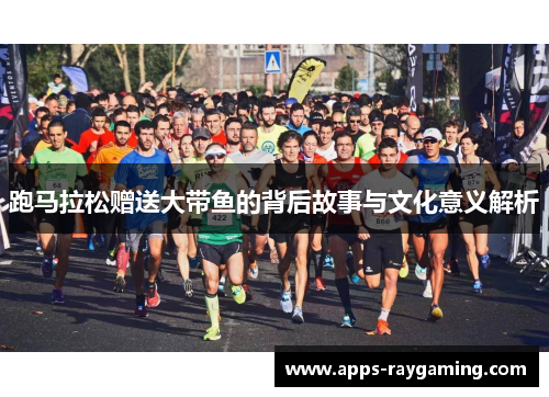跑马拉松赠送大带鱼的背后故事与文化意义解析