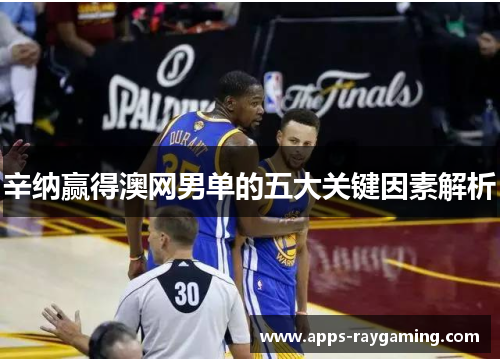辛纳赢得澳网男单的五大关键因素解析