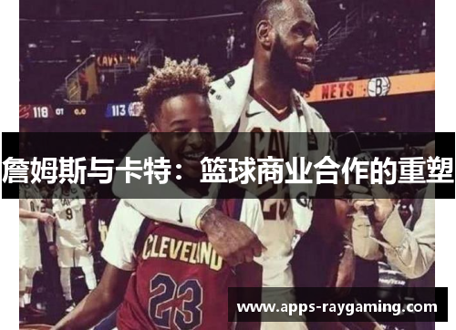 詹姆斯与卡特：篮球商业合作的重塑