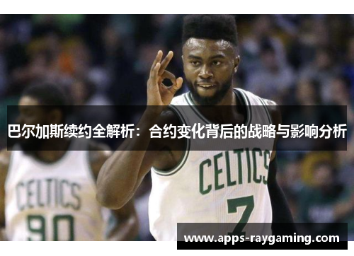 巴尔加斯续约全解析：合约变化背后的战略与影响分析