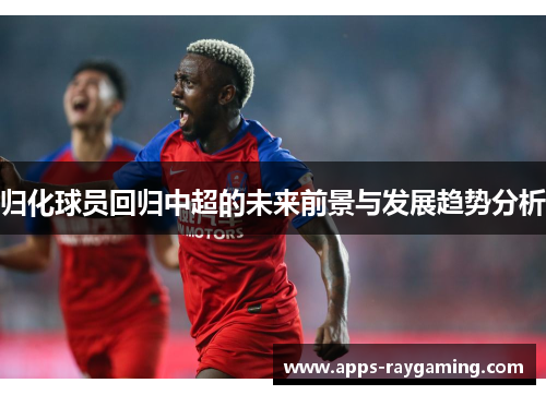 归化球员回归中超的未来前景与发展趋势分析