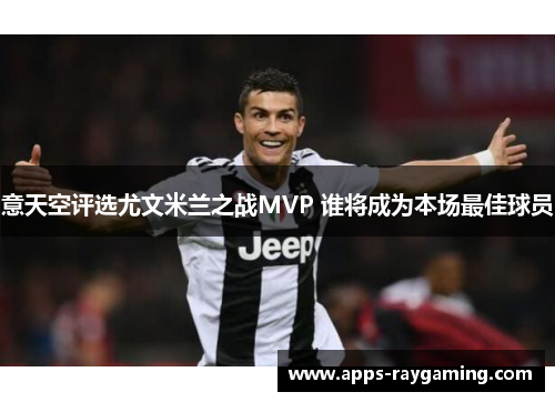 意天空评选尤文米兰之战MVP 谁将成为本场最佳球员