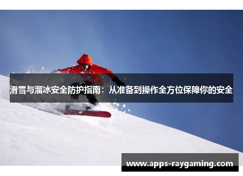滑雪与溜冰安全防护指南：从准备到操作全方位保障你的安全