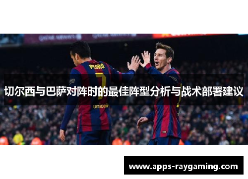 切尔西与巴萨对阵时的最佳阵型分析与战术部署建议