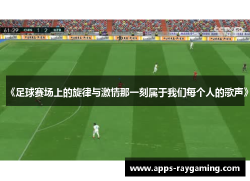《足球赛场上的旋律与激情那一刻属于我们每个人的歌声》