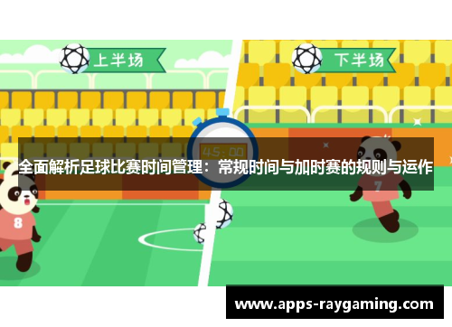 全面解析足球比赛时间管理：常规时间与加时赛的规则与运作