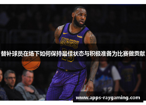 替补球员在场下如何保持最佳状态与积极准备为比赛做贡献