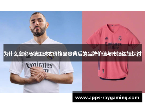 为什么皇家马德里球衣价格昂贵背后的品牌价值与市场逻辑探讨