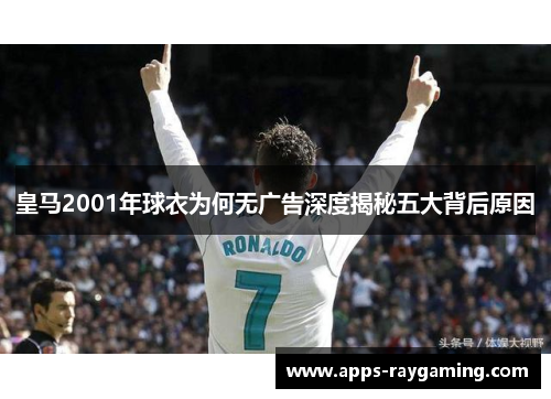 皇马2001年球衣为何无广告深度揭秘五大背后原因
