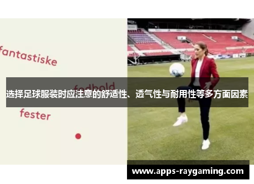 选择足球服装时应注意的舒适性、透气性与耐用性等多方面因素