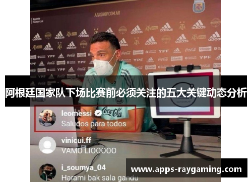 阿根廷国家队下场比赛前必须关注的五大关键动态分析